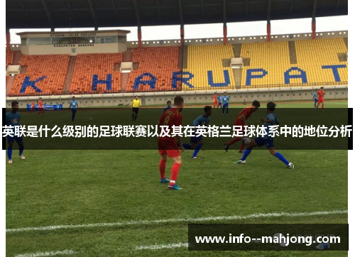英联是什么级别的足球联赛以及其在英格兰足球体系中的地位分析