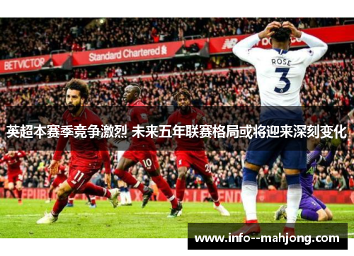 英超本赛季竞争激烈 未来五年联赛格局或将迎来深刻变化