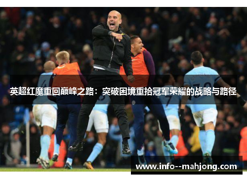英超红魔重回巅峰之路：突破困境重拾冠军荣耀的战略与路径