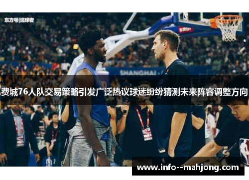 费城76人队交易策略引发广泛热议球迷纷纷猜测未来阵容调整方向
