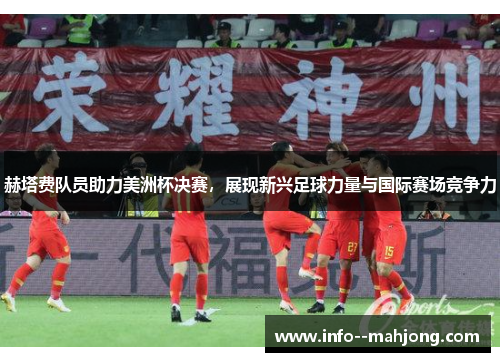 赫塔费队员助力美洲杯决赛，展现新兴足球力量与国际赛场竞争力