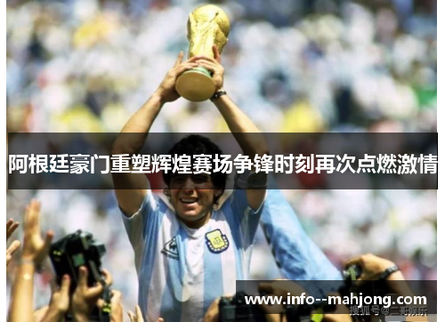 阿根廷豪门重塑辉煌赛场争锋时刻再次点燃激情
