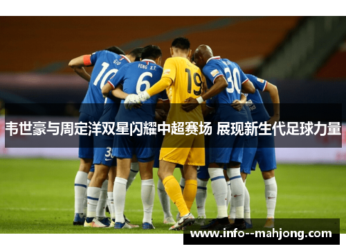 韦世豪与周定洋双星闪耀中超赛场 展现新生代足球力量