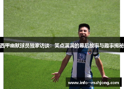 西甲幽默球员独家访谈：笑点满满的幕后故事与趣事揭秘