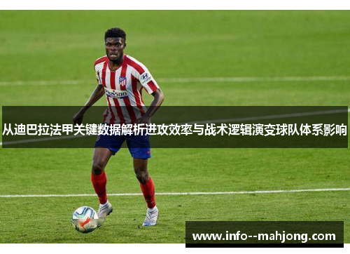 从迪巴拉法甲关键数据解析进攻效率与战术逻辑演变球队体系影响 从迪巴拉法甲关键数据解析进攻效率与战术逻辑演变球队体系影响