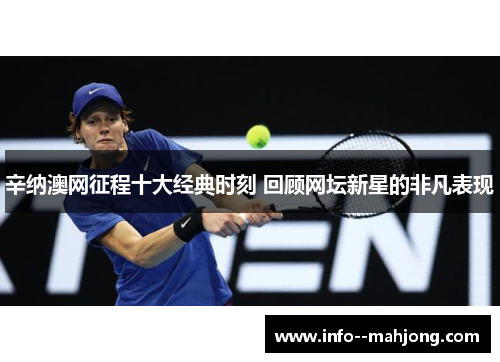 辛纳澳网征程十大经典时刻 回顾网坛新星的非凡表现 辛纳澳网征程十大经典时刻 回顾网坛新星的非凡表现