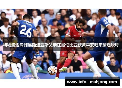 利物浦边锋路易斯迪亚斯父亲在哥伦比亚获救平安归来球迷欢呼 利物浦边锋路易斯迪亚斯父亲在哥伦比亚获救平安归来球迷欢呼