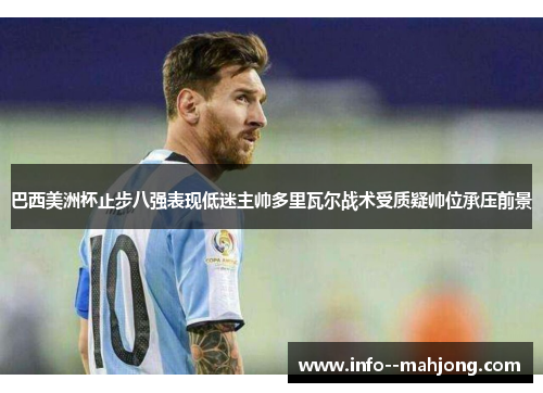巴西美洲杯止步八强表现低迷主帅多里瓦尔战术受质疑帅位承压前景 巴西美洲杯止步八强表现低迷主帅多里瓦尔战术受质疑帅位承压前景