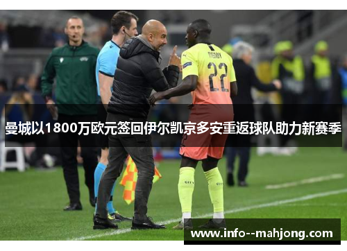 曼城以1800万欧元签回伊尔凯京多安重返球队助力新赛季