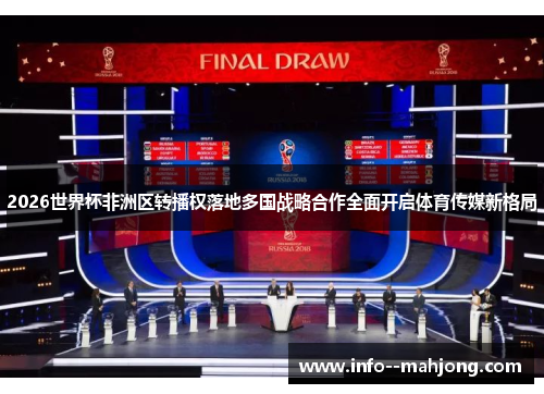 2026世界杯非洲区转播权落地多国战略合作全面开启体育传媒新格局 2026世界杯非洲区转播权落地多国战略合作全面开启体育传媒新格局
